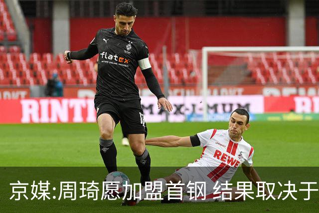 京媒:周琦愿加盟首钢 结果取决于两队谈判结果