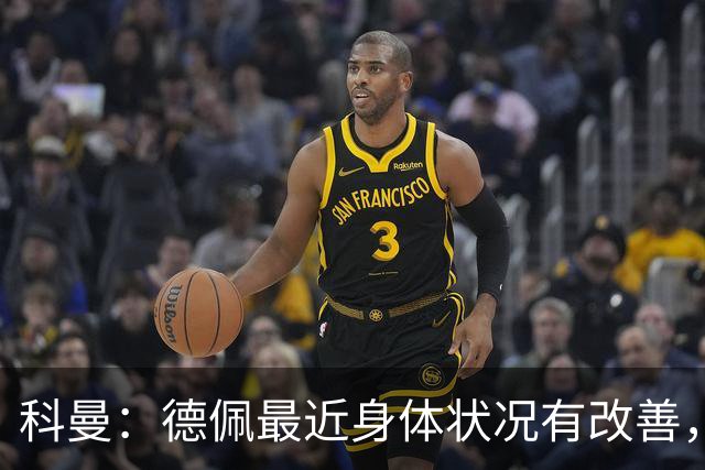 科曼：德佩最近身体状况有改善，他对荷兰很重要，可以的话会首发
